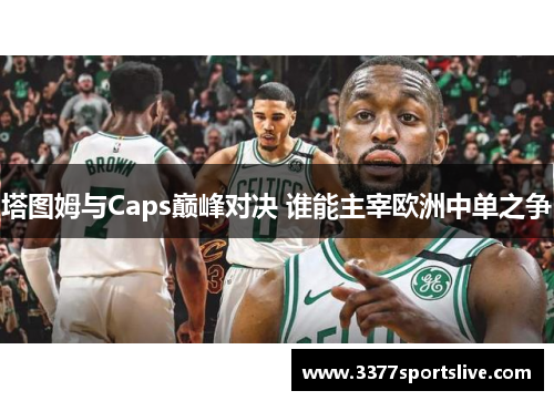 塔图姆与Caps巅峰对决 谁能主宰欧洲中单之争