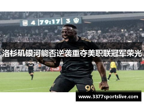 洛杉矶银河能否逆袭重夺美职联冠军荣光