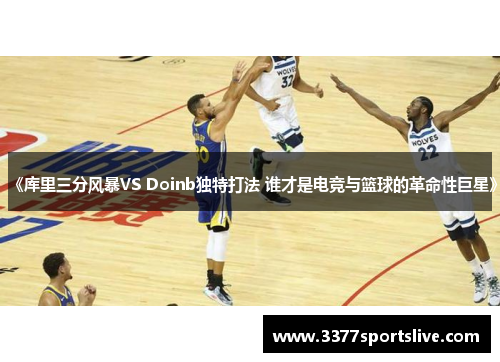 《库里三分风暴VS Doinb独特打法 谁才是电竞与篮球的革命性巨星》