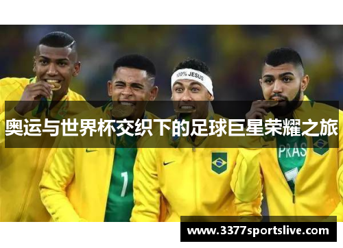 奥运与世界杯交织下的足球巨星荣耀之旅