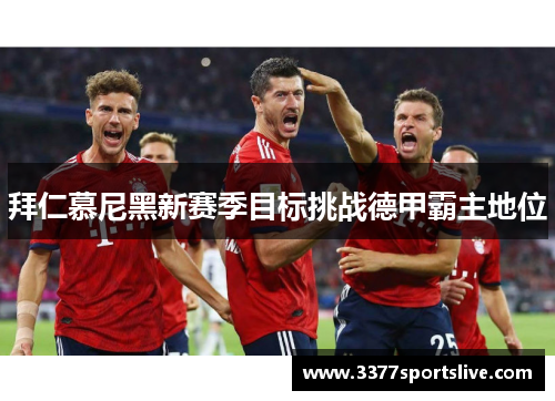 拜仁慕尼黑新赛季目标挑战德甲霸主地位