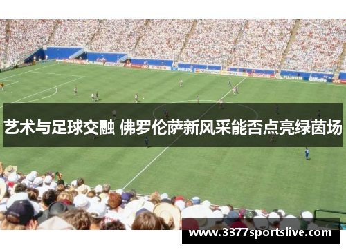艺术与足球交融 佛罗伦萨新风采能否点亮绿茵场