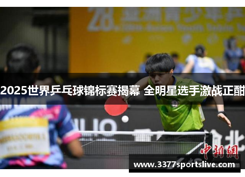 2025世界乒乓球锦标赛揭幕 全明星选手激战正酣
