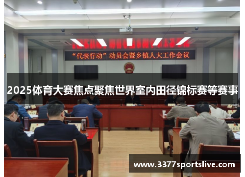 2025体育大赛焦点聚焦世界室内田径锦标赛等赛事