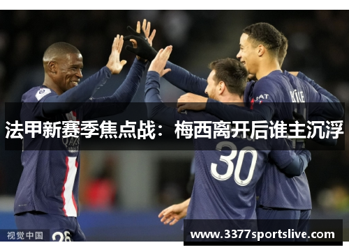 法甲新赛季焦点战：梅西离开后谁主沉浮