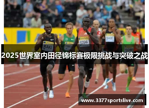 2025世界室内田径锦标赛极限挑战与突破之战