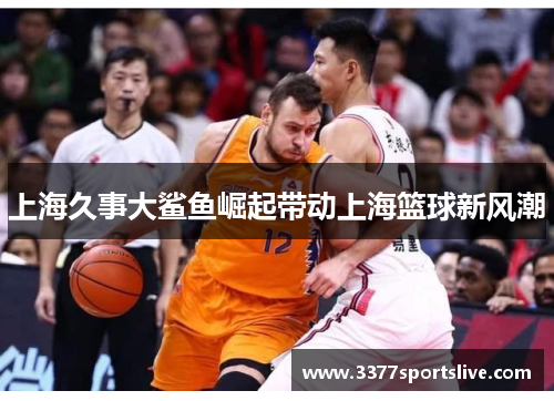 上海久事大鲨鱼崛起带动上海篮球新风潮