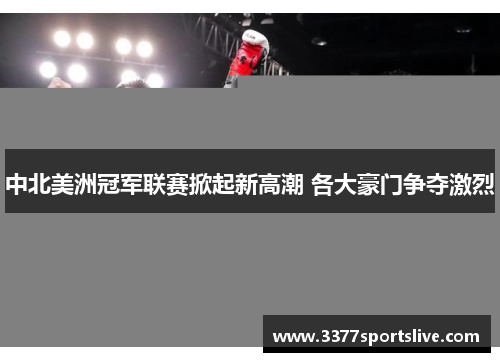 中北美洲冠军联赛掀起新高潮 各大豪门争夺激烈
