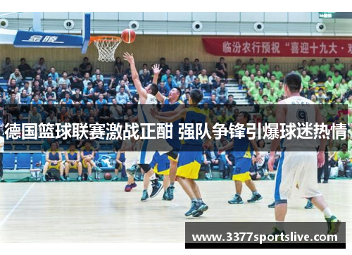 德国篮球联赛激战正酣 强队争锋引爆球迷热情