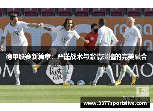德甲联赛新篇章：严谨战术与激情碰撞的完美融合
