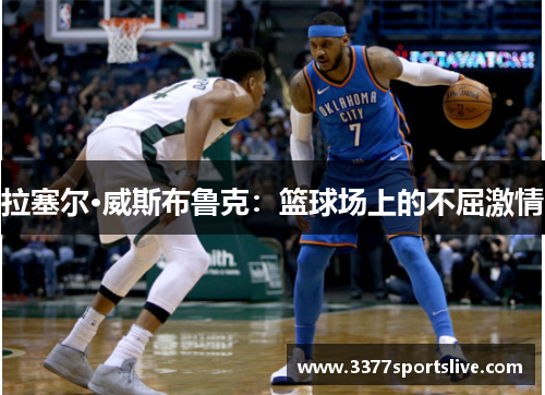 拉塞尔·威斯布鲁克：篮球场上的不屈激情