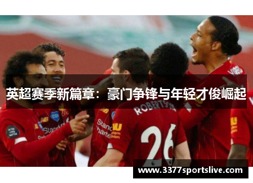 英超赛季新篇章：豪门争锋与年轻才俊崛起