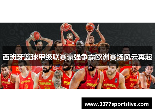 西班牙篮球甲级联赛豪强争霸欧洲赛场风云再起
