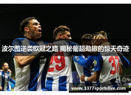 波尔图逆袭欧冠之路 揭秘葡超劲旅的惊天奇迹