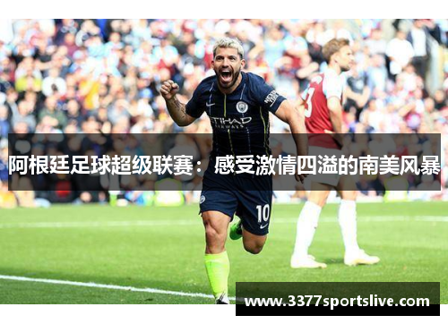 阿根廷足球超级联赛：感受激情四溢的南美风暴