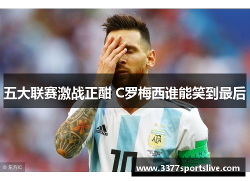 五大联赛激战正酣 C罗梅西谁能笑到最后