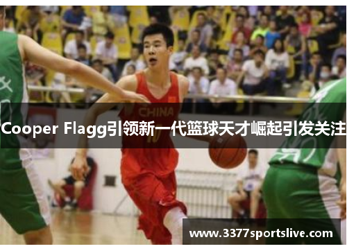 Cooper Flagg引领新一代篮球天才崛起引发关注