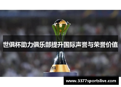 世俱杯助力俱乐部提升国际声誉与荣誉价值