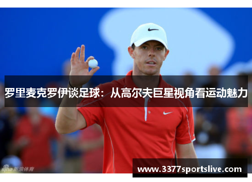 罗里麦克罗伊谈足球：从高尔夫巨星视角看运动魅力