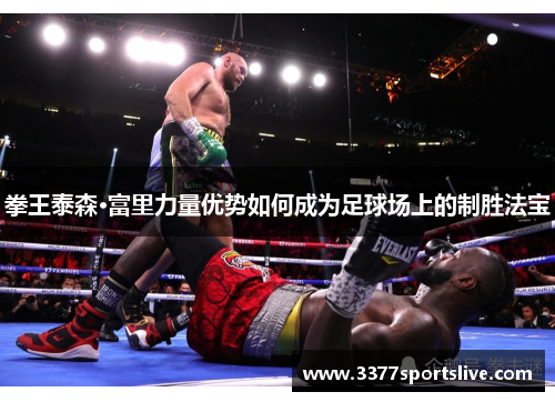 拳王泰森·富里力量优势如何成为足球场上的制胜法宝