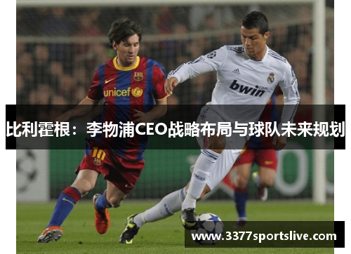 比利霍根：李物浦CEO战略布局与球队未来规划
