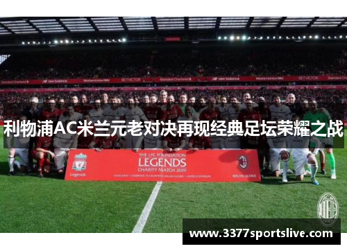 利物浦AC米兰元老对决再现经典足坛荣耀之战