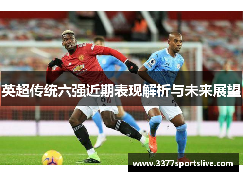 英超传统六强近期表现解析与未来展望