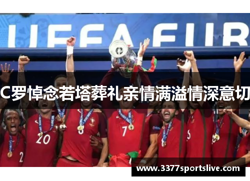 C罗悼念若塔葬礼亲情满溢情深意切