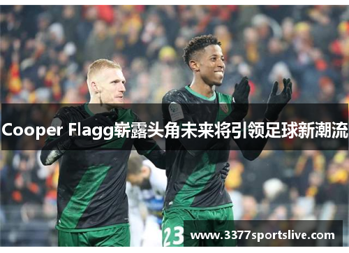 Cooper Flagg崭露头角未来将引领足球新潮流