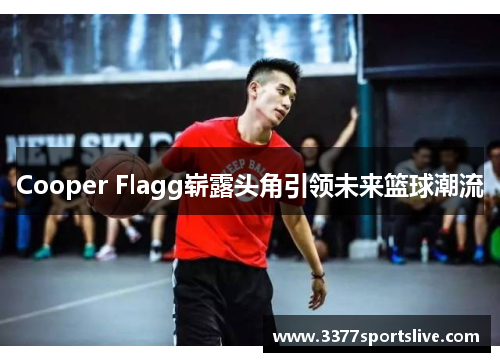 Cooper Flagg崭露头角引领未来篮球潮流