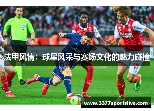 法甲风情：球星风采与赛场文化的魅力碰撞