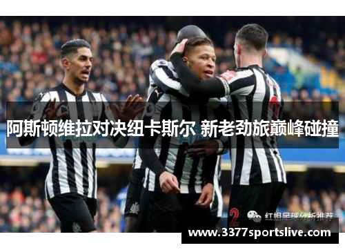 阿斯顿维拉对决纽卡斯尔 新老劲旅巅峰碰撞