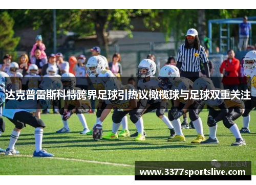 达克普雷斯科特跨界足球引热议橄榄球与足球双重关注