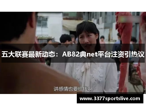 五大联赛最新动态：AB82典net平台注资引热议