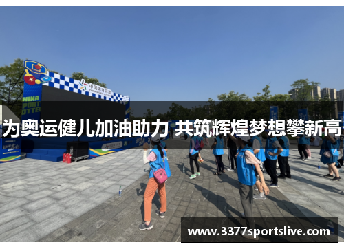 为奥运健儿加油助力 共筑辉煌梦想攀新高