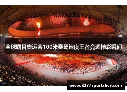 全球瞩目奥运会100米赛场速度王者竞逐精彩瞬间